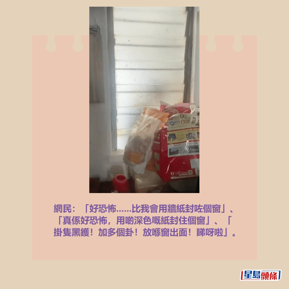 網民:「好恐怖......比我會用牆紙封咗個窗」、 「真係好恐怖,用啲深色嘅紙封住個窗」、「 掛隻黑鑊!加多個卦!放喺窗出面!睇呀啦」。Threads截圖 網民:「好恐怖......比我會用牆紙封咗個窗」、 「真係好恐怖,用啲深色嘅紙封住個窗」、「 掛隻黑鑊!加多個卦!放喺窗出面!睇呀啦」。Threads截圖