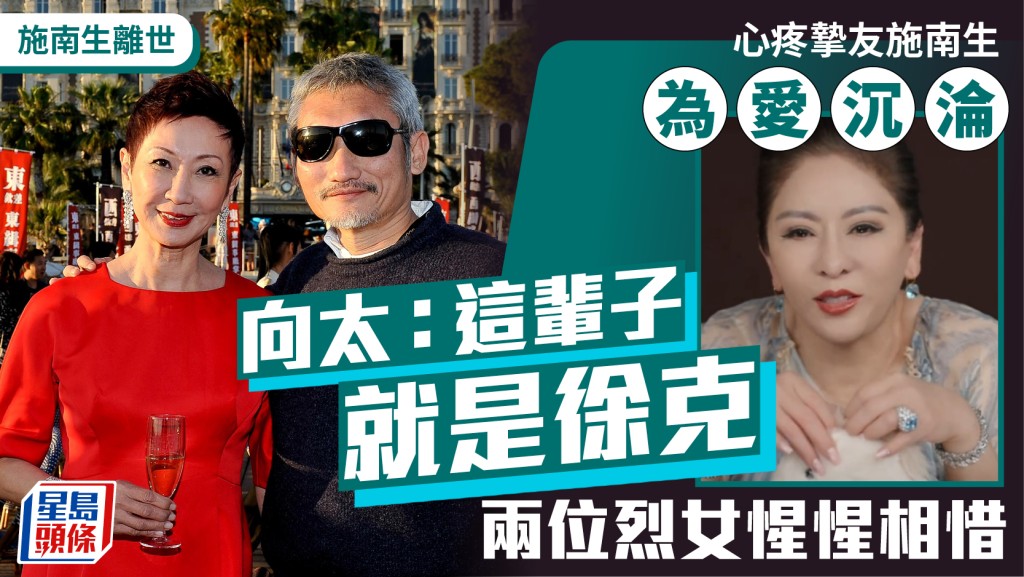 施南生離世｜向太心疼摯友為愛沉淪：這輩子就是徐克  兩烈女惺惺相惜  自爆與向華強瘋狂史