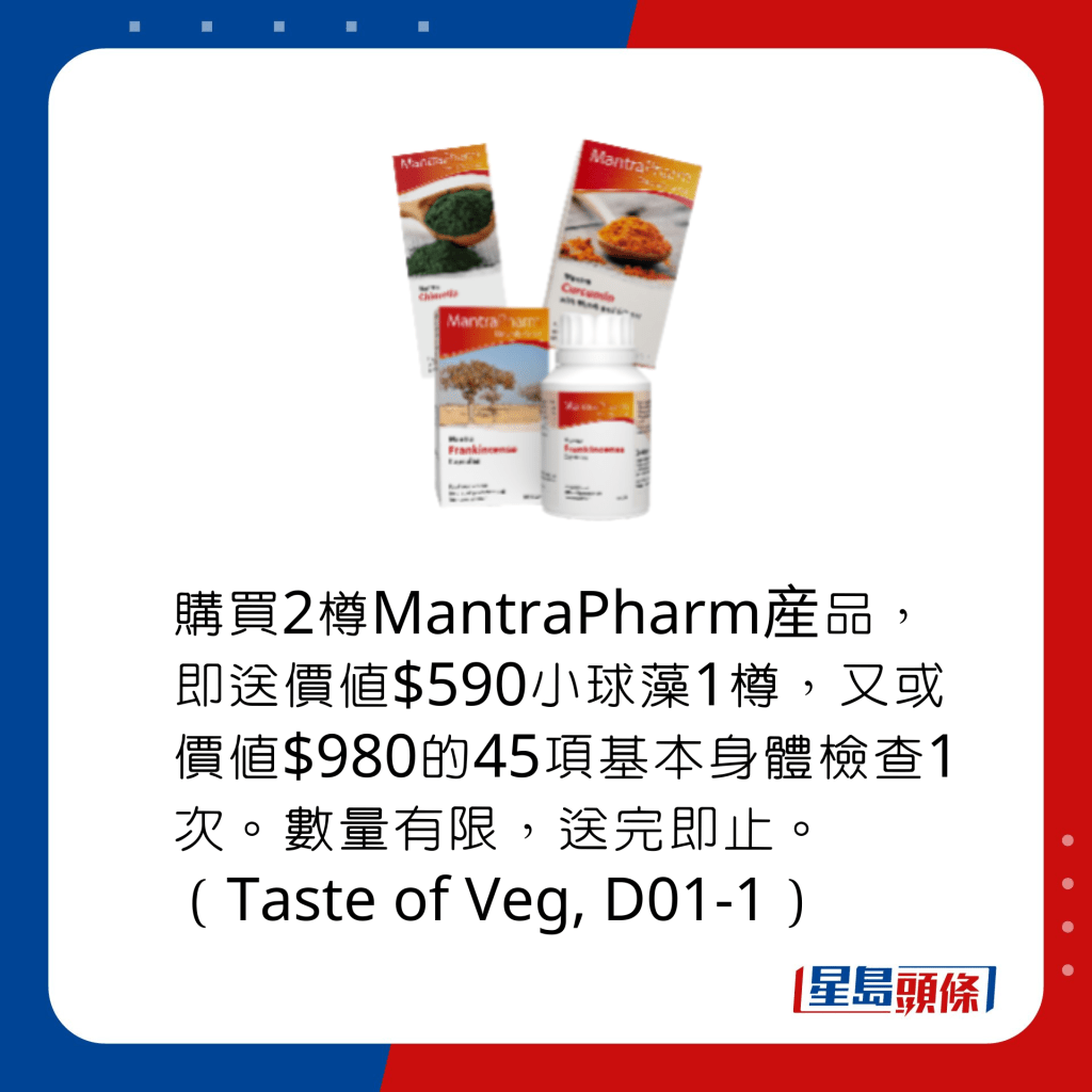 购买2樽MantraPharm産品，即送价值$590小球藻1樽，又或价值$980的45项基本身体检查1次。数量有限，送完即止。（Taste of Veg, D01-1）
