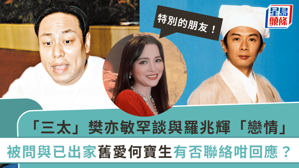 「三太」樊亦敏罕談與羅兆輝「戀情」:特別的朋友 被問與已出家舊愛何寶生有否聯絡咁回應?