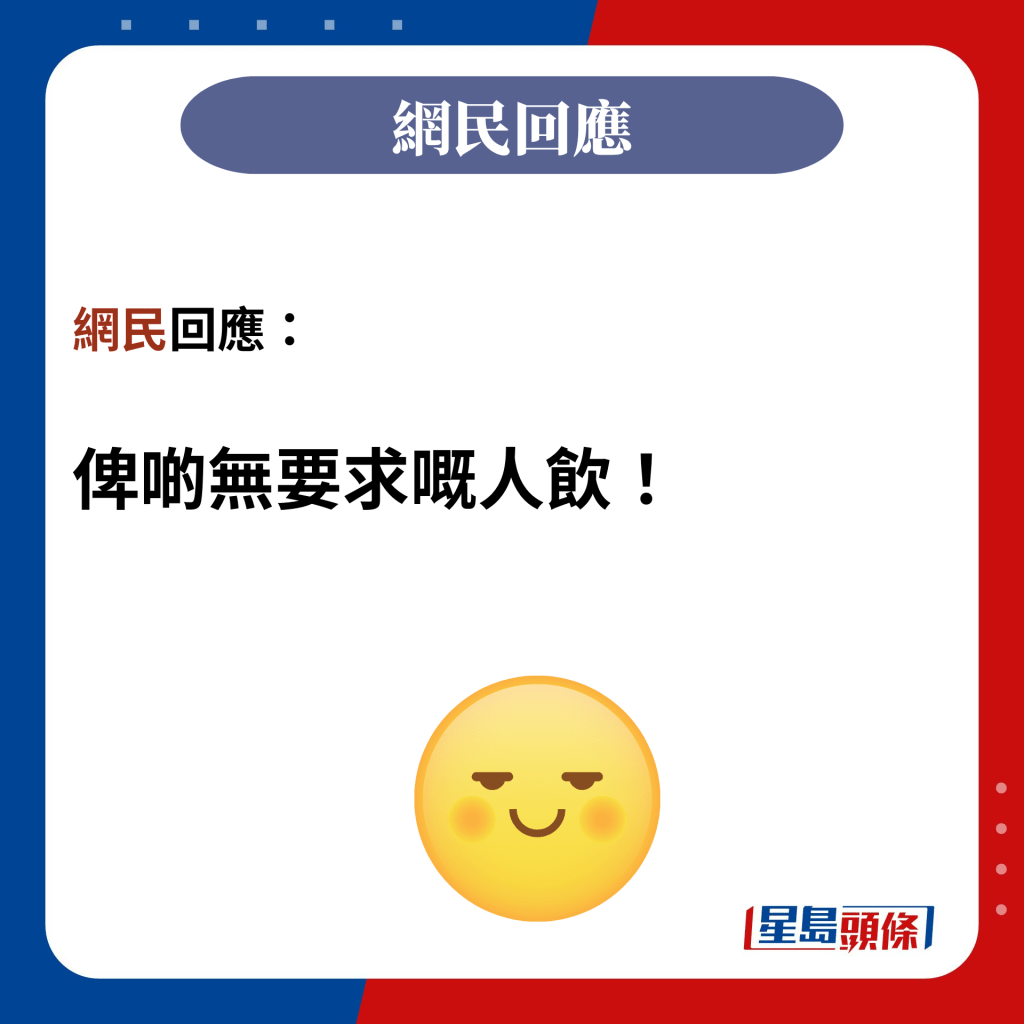 網民回應：  俾啲無要求嘅人飲！