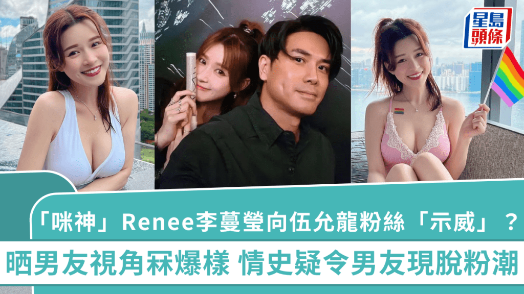「咪神」Renee李蔓瑩向伍允龍粉絲「示威」?晒男友視角冧爆樣 情史疑令男友現脫粉潮