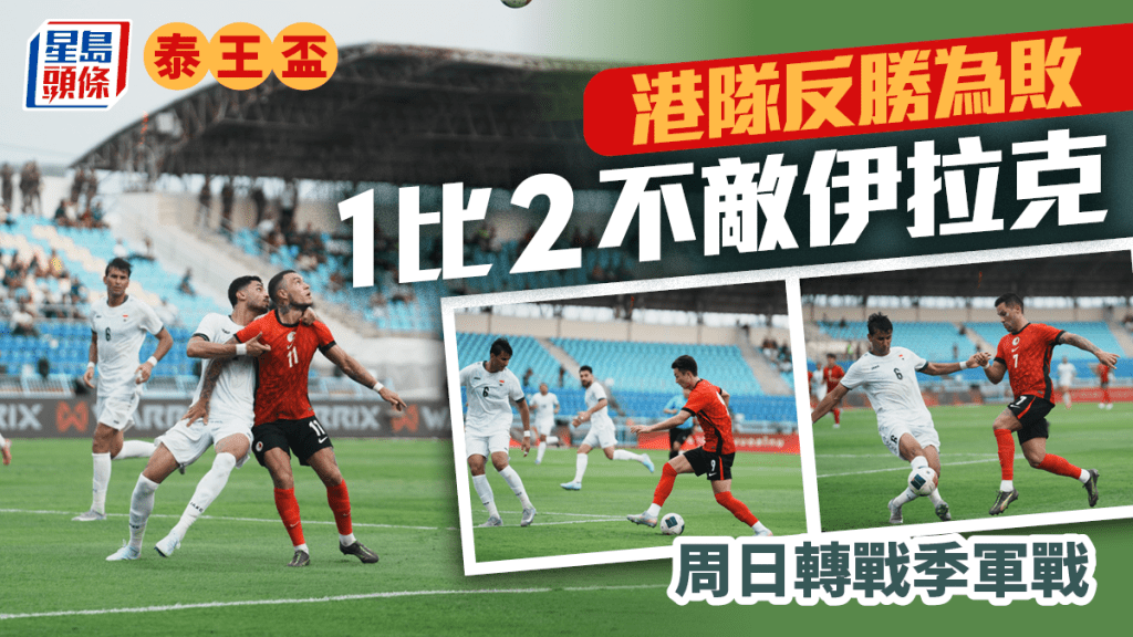 泰王盃|港隊1:2不敵伊拉克 周日轉戰季軍戰