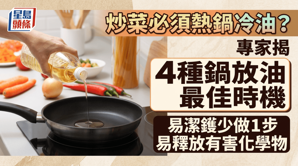 炒菜必須熱鍋冷油？專家揭4種鍋放油最佳時機 易潔鑊少做1步易釋放有害化學物