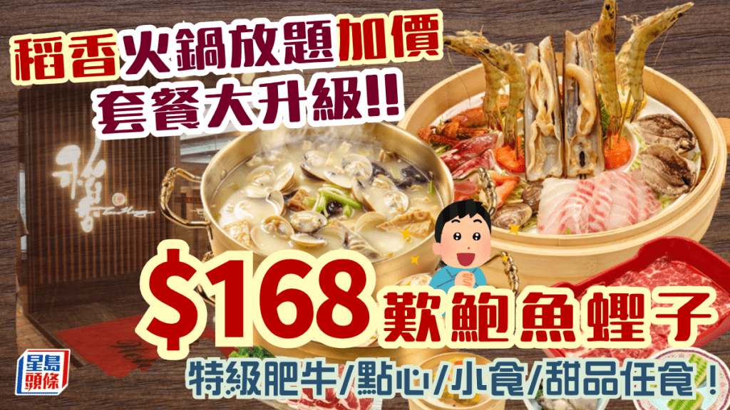 稻香火鍋放題套餐升級！$168起嘆鮑魚蟶子海鮮盤 無限追加特級牛肩肉/點心/小食/甜品兼可加配羊腩煲