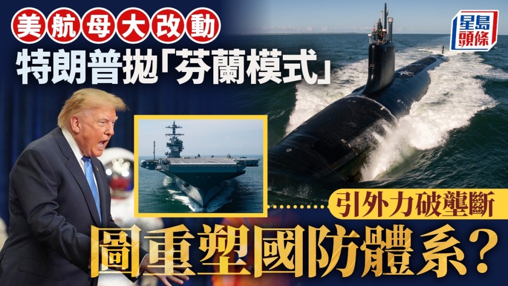 美航母大改动｜特朗普抛「芬兰模式」引外力破垄断  图「敲山震虎」重塑国防体系？︱拆局