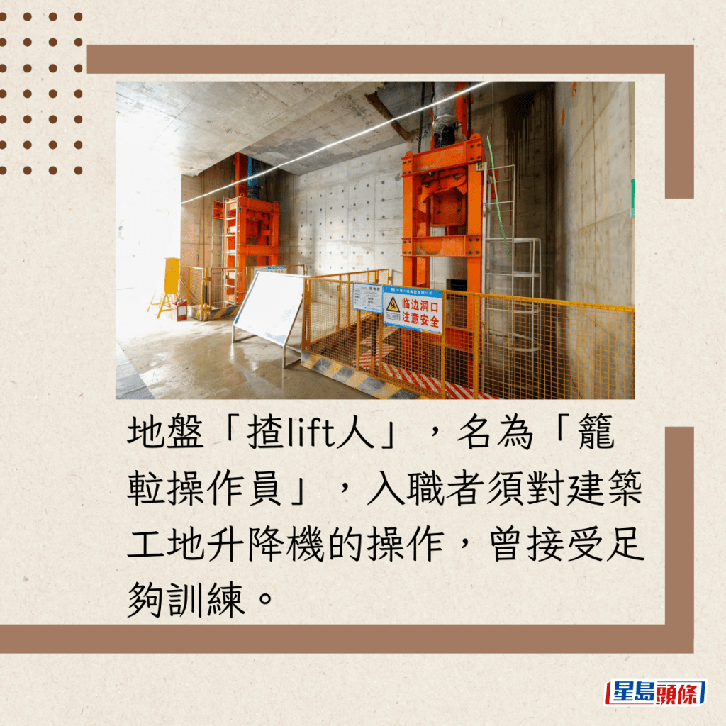 地盤「揸lift人」，名為「籠𨋢操作員」，入職者須對建築工地升降機的操作，曾接受足夠訓練。