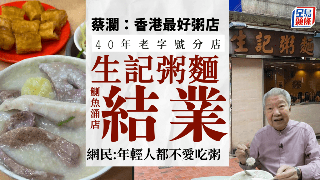 鲗鱼涌生记粥面结业！逾40年老字号分店 获蔡澜大赞「香港第一」 网民不舍：生意很好