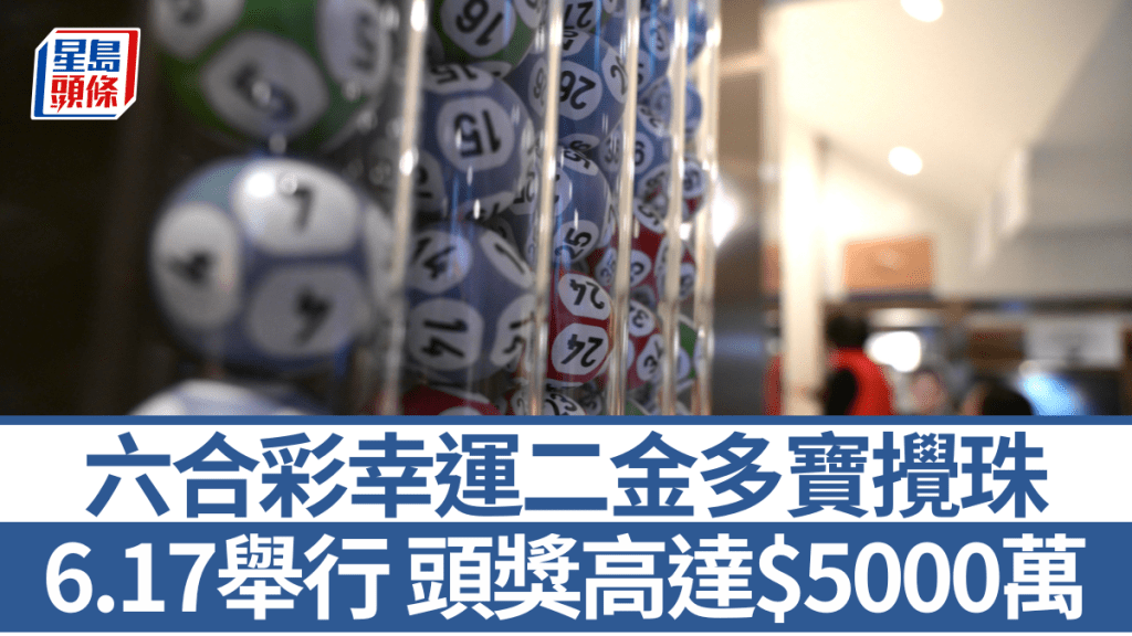 六合彩幸運二金多寶︱頭獎$5000萬 6.17舉行 即睇周二攪珠幸運號碼
