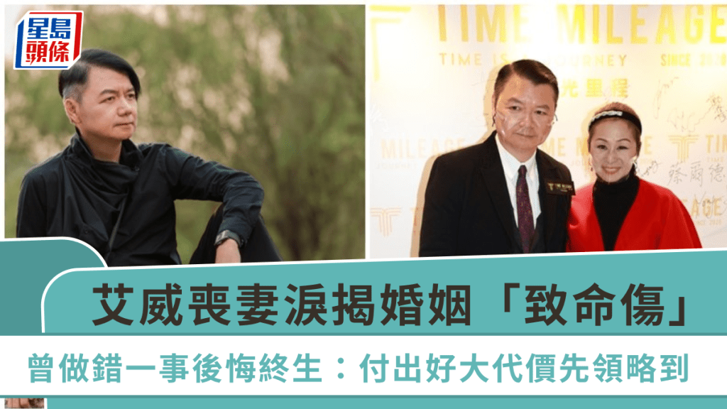 艾威喪妻淚揭婚姻「致命傷」 曾做錯一事後悔終生:付出好大代價先領略到