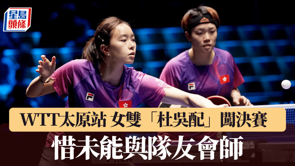 WTT太原站｜女双「杜吴配」闯决赛  惜未能与队友会师