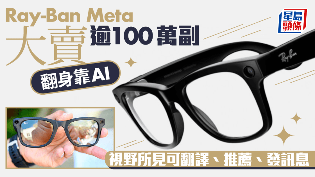 Ray-Ban Meta大賣逾100萬副 翻身靠AI 視野所見可翻譯、推薦、發訊息