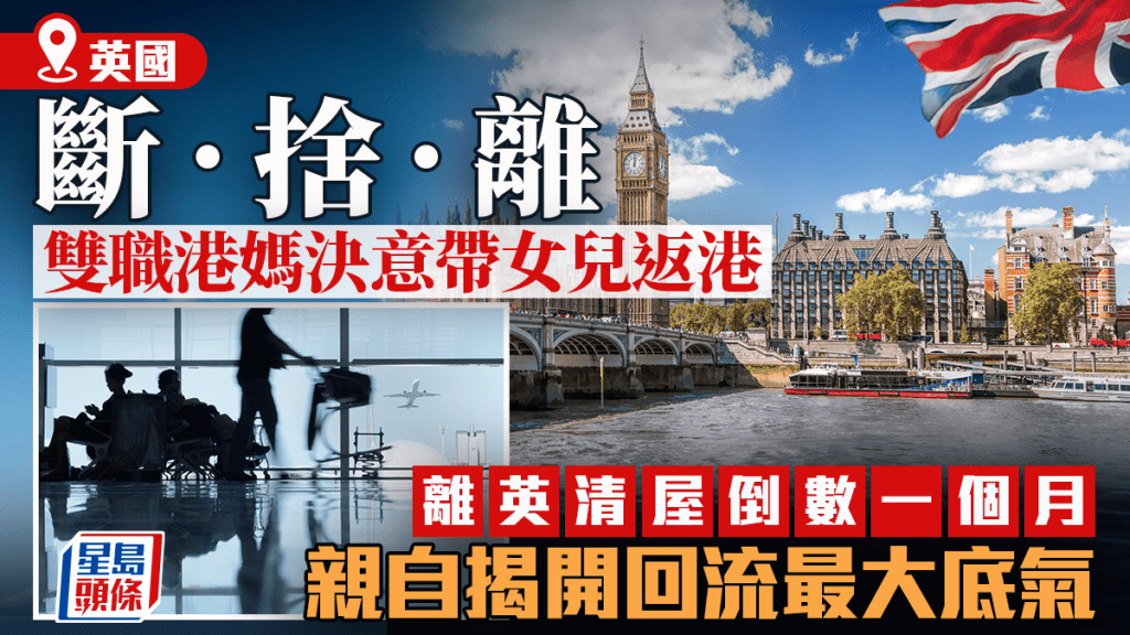 移英雙職港媽決意帶女兒返港 離英清屋倒數一個月 親自揭開回流最大底氣｜Juicy叮