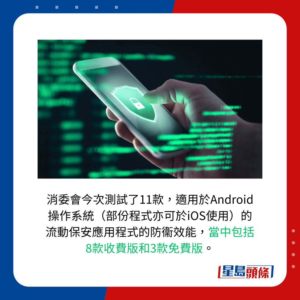 消委会今次测试了11款，适用于Android操作系统（部份程式亦可于iOS使用）的流动保安应用程式的防衞效能，当中包括8款收费版和3款免费版。