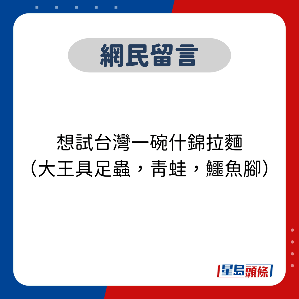 網民留言：想試台灣一碗什錦拉麵 （大王具足蟲，青蛙，鱷魚腳）