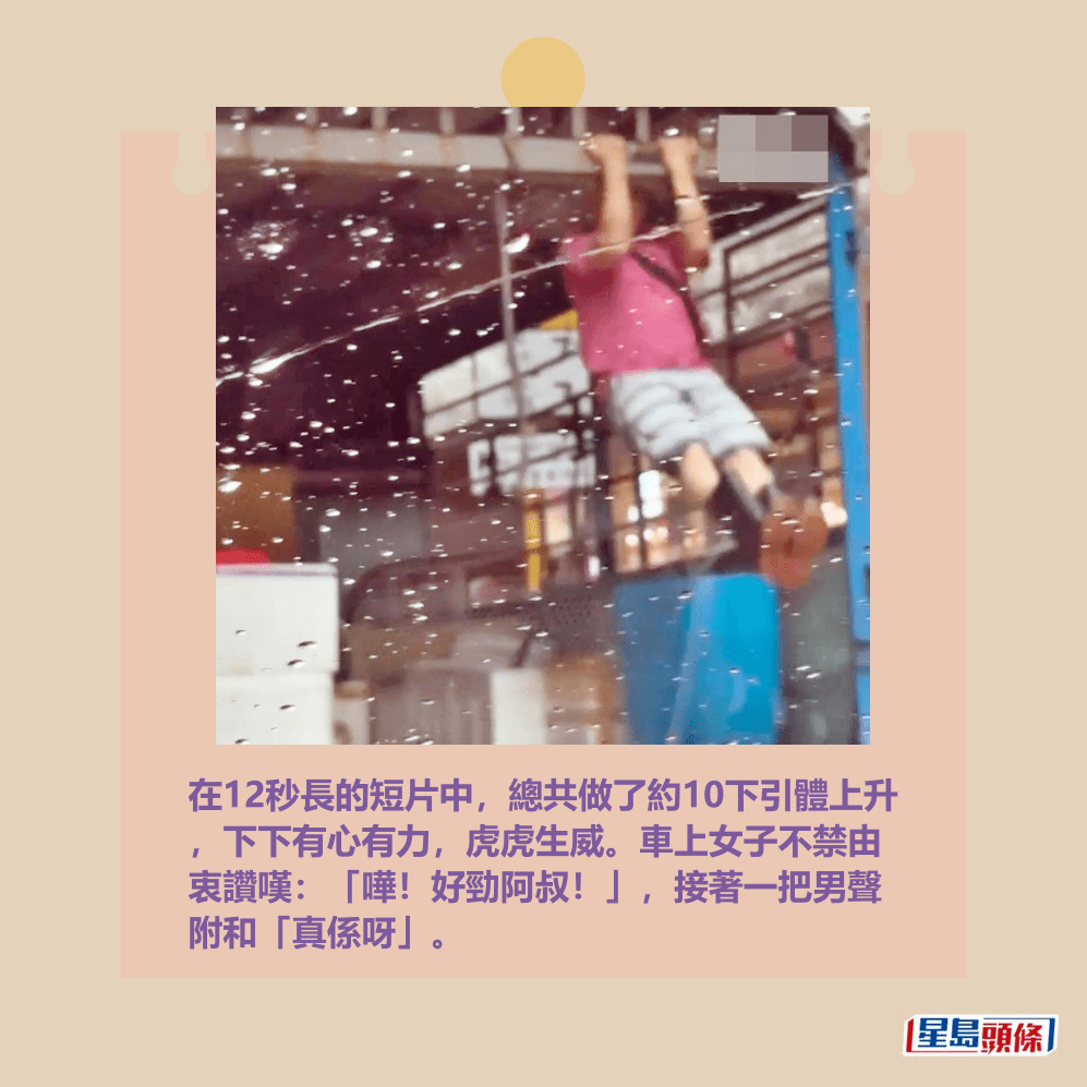 在12秒長的短片中,總共做了約10下引體上升 ,下下有心有力,虎虎生威。車上女子不禁由 衷讚嘆:「嘩!好勁阿叔!」,接著一把男聲 附和「真係呀」。Threads截圖 在12秒長的短片中,總共做了約10下引體上升 ,下下有心有力,虎虎生威。車上女子不禁由 衷讚嘆:「嘩!好勁阿叔!」,接著一把男聲 附和「真係呀」。Threads截圖