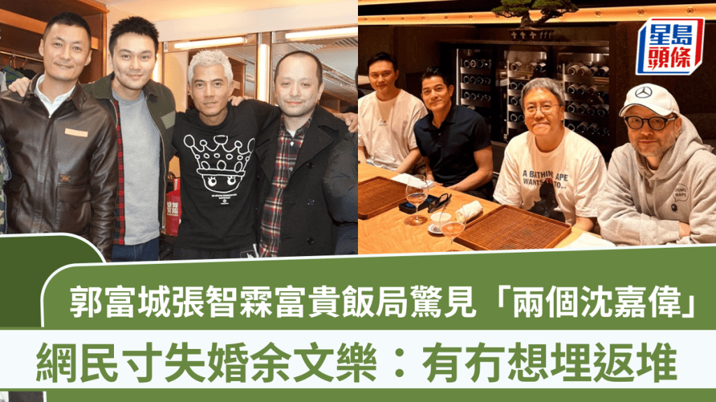 郭富城張智霖富貴飯局驚見「兩個沈嘉偉」  網民寸失婚余文樂：有冇想埋返堆