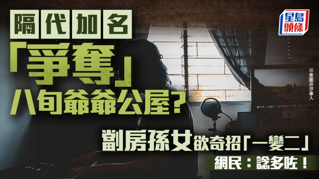 隔代加名「爭奪」八旬爺爺公屋？劏房孫女欲奇招「一變二」 網民：諗多咗！｜Juicy叮