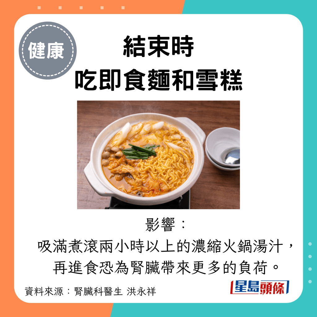 结束时 吃即食面和雪糕：影响： 吸满煮滚两小时以上的浓缩火锅汤汁， 再进食恐为肾脏带来更多的负荷。