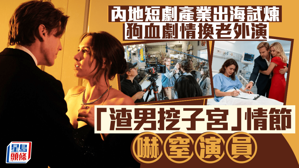 內地短劇產業出海試煉 狗血劇情換老外演 「渣男挖子宮」情節嚇窒演員