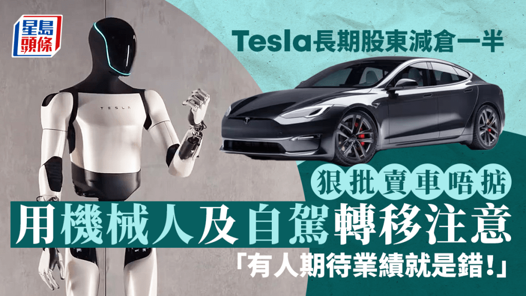 Tesla長期股東減倉一半 狠批賣車唔掂 用機械人及自駕轉移注意 「有人期待業績就是錯!」