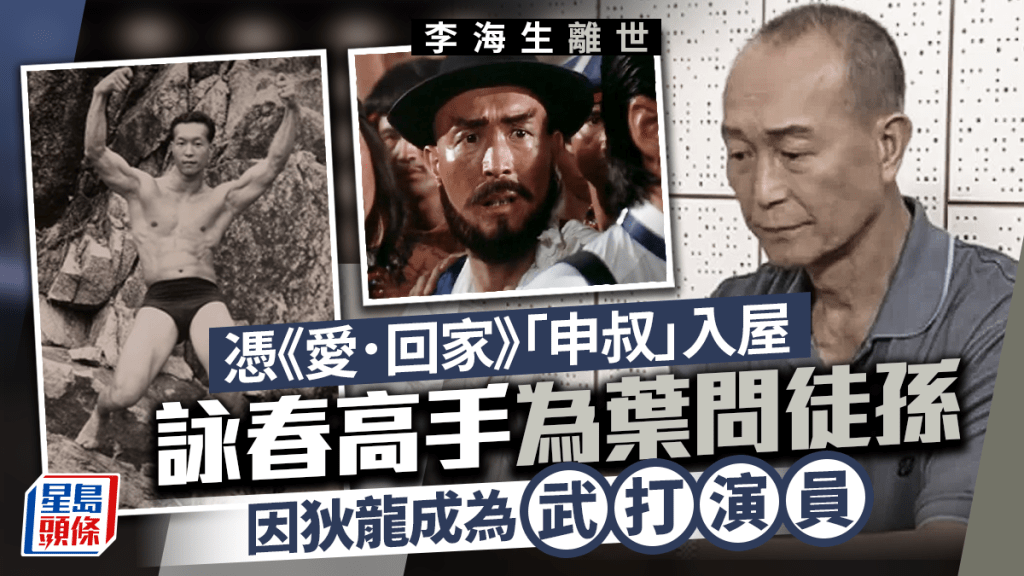 李海生離世丨《愛．回家》「申叔」入屋 詠春高手為葉問徒孫 因師弟狄龍成武打演員