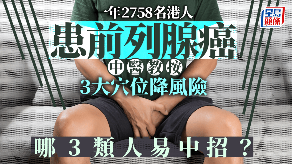 前列腺癌｜一年2758名港人確診 中醫教按3大穴位降風險 哪3類人易中招？