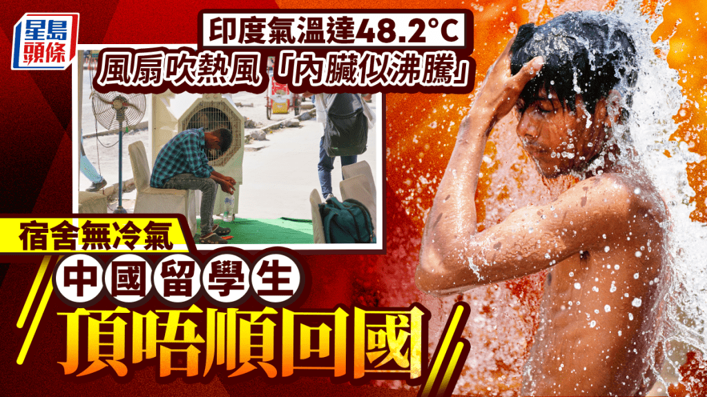 热浪袭印度︱宿舍无冷气靠冰水解暑 中国留学生顶唔顺提早回国