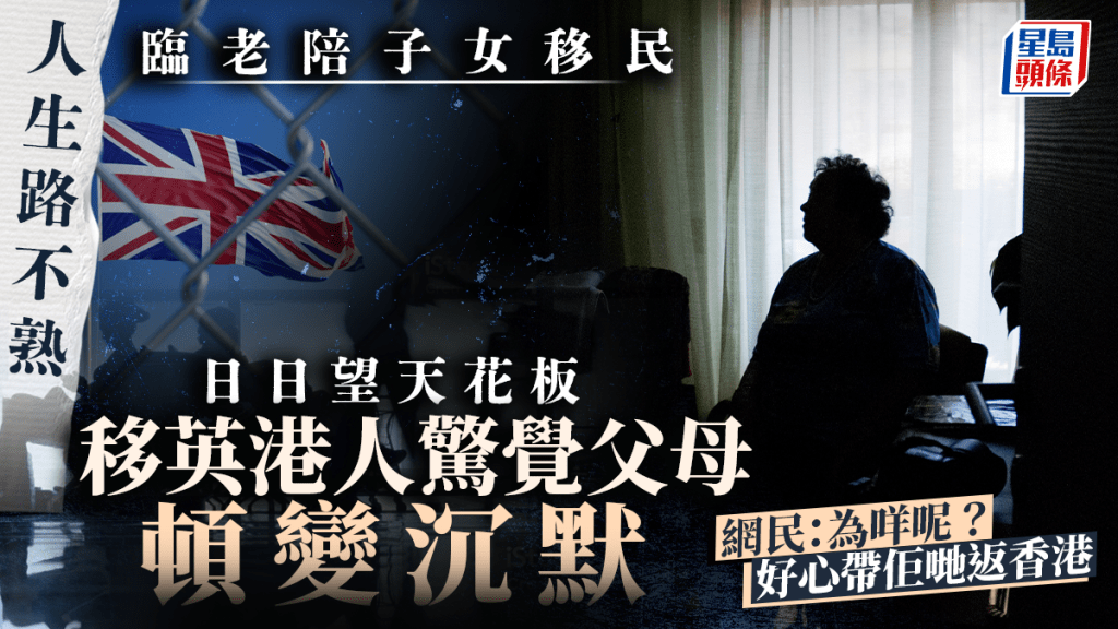 臨老陪子女移民日日望天花板 移英港人驚覺父母頓變沉默 網民：為咩呢？好心帶佢哋返香港