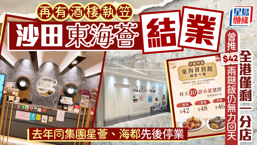酒樓結業潮｜沙田東海薈結業！全港僅剩一分店 曾推$42兩餸飯救市 同集團星薈、海都去年先後停業