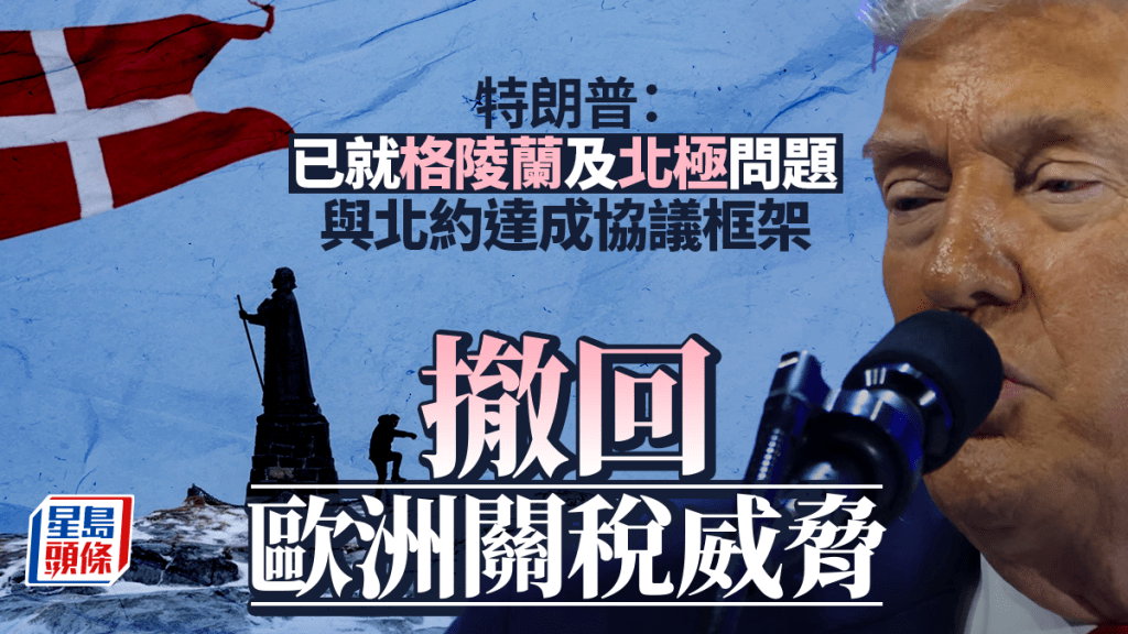 格陵蘭之爭｜特朗普：與北約達成協議框架 撤回歐洲關稅威脅