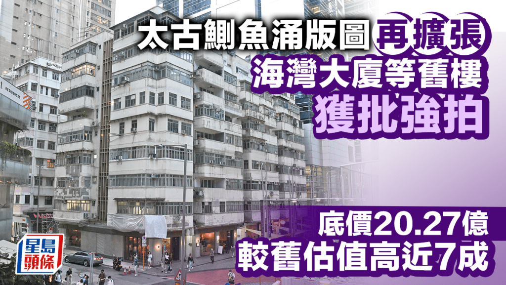 太古鰂魚涌版圖再擴張 海灣大廈等舊樓獲批強拍 底價20.27億 較舊估值高近7成