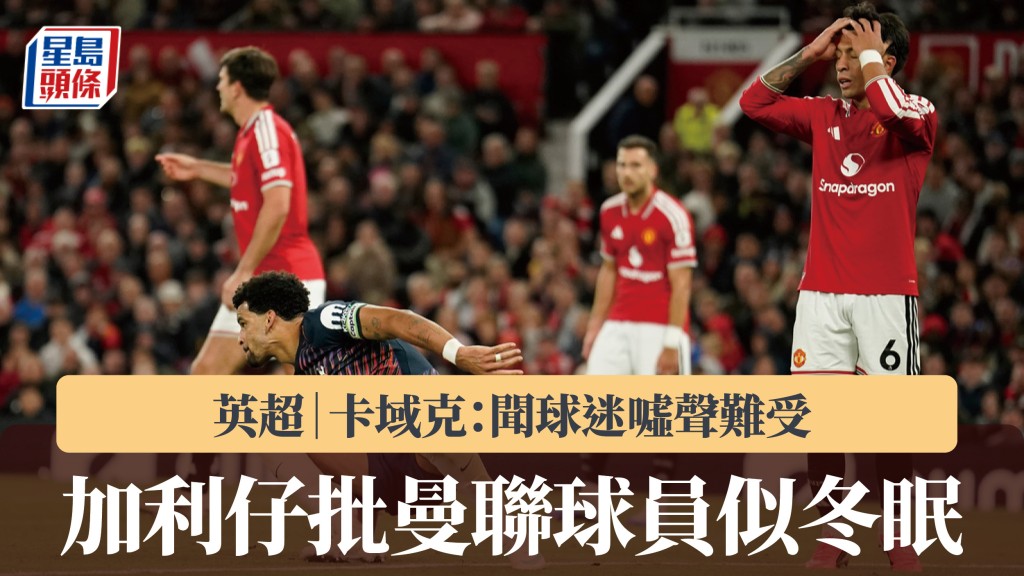 英超｜卡域克：聞球迷噓聲難受 加利仔批曼聯球員似冬眠。美聯社
