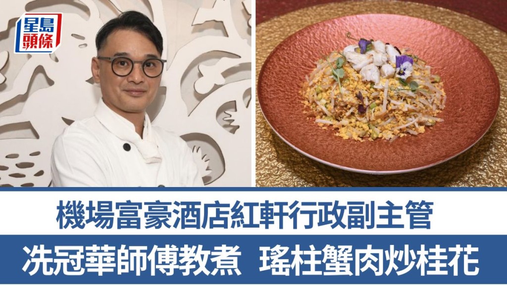 瑤柱蟹肉炒桂花材料/做法一文睇 冼冠華師傅5招秘訣教煮鑊氣小炒 機場富豪酒店紅軒行政副主管｜香港情味