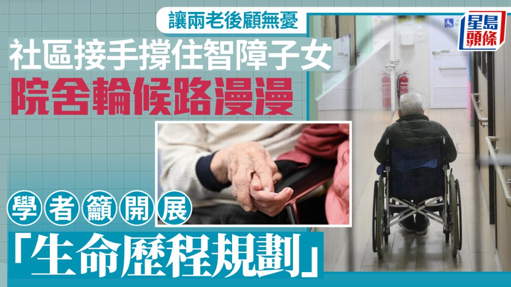 每日雜誌｜讓兩老後顧無憂  社區接手撐住智障子女  院舍輪候路漫漫  學者籲開展「生命歷程規劃」