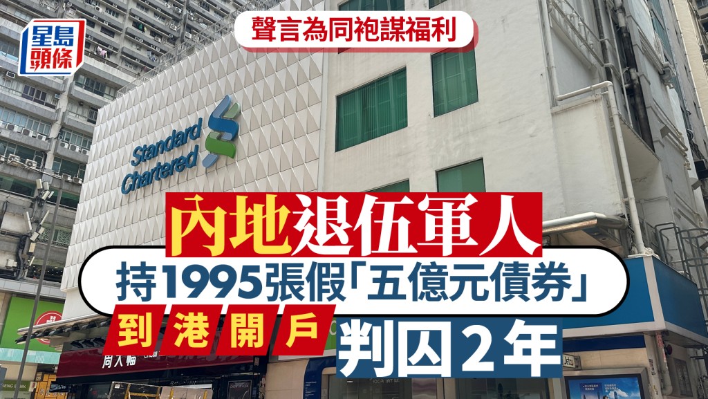 內地退伍軍持1995張假「五億元債券」到港開戶 聲言為退伍軍謀福利 官斥虛假荒謬囚2年
