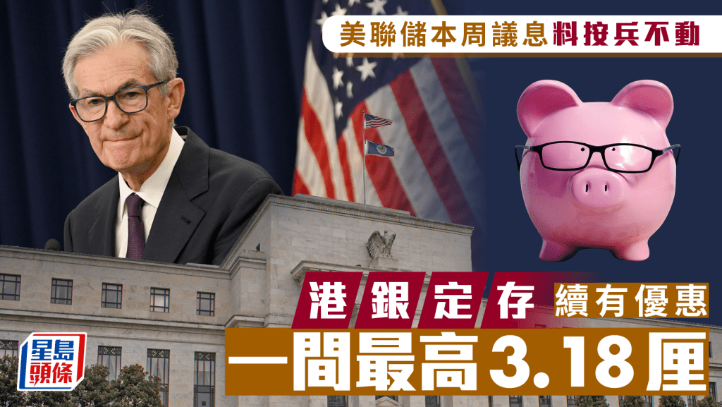 定存攻略｜美聯儲本周議息料按兵不動 港銀定存續有優惠 一間最高3.18厘