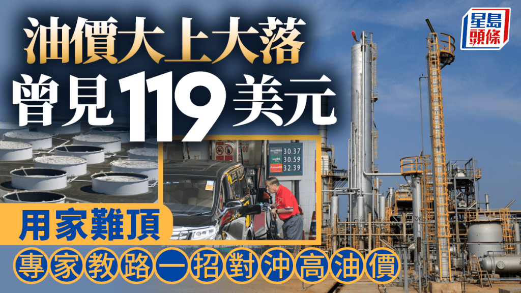 油價大上大落 曾見119美元 用家難頂 專家教路一招對沖高油價