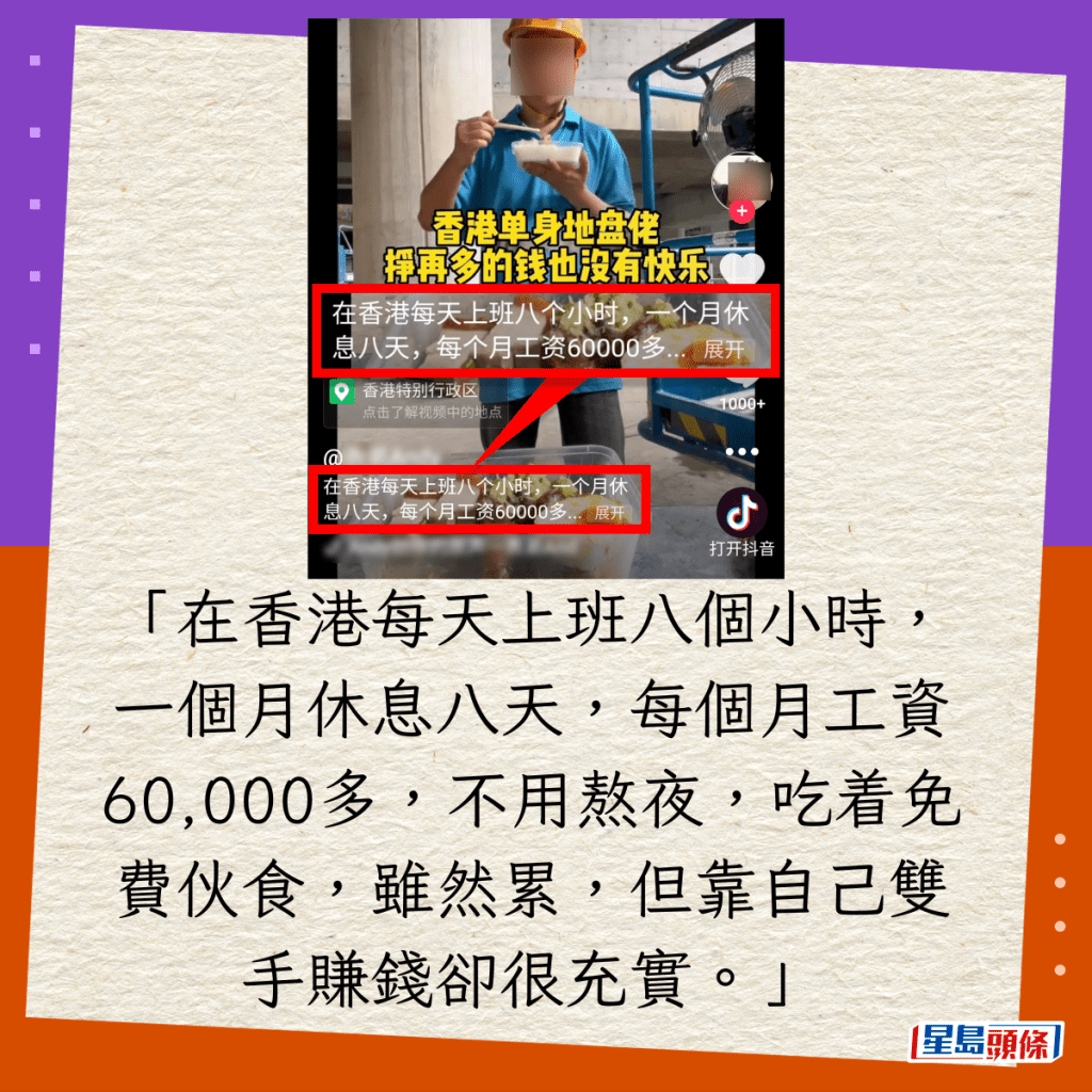 「在香港每天上班八個小時，一個月休息八天，每個月工資60,000多，不用熬夜，吃着免費伙食，雖然累，但靠自己雙手賺錢卻很充實。」