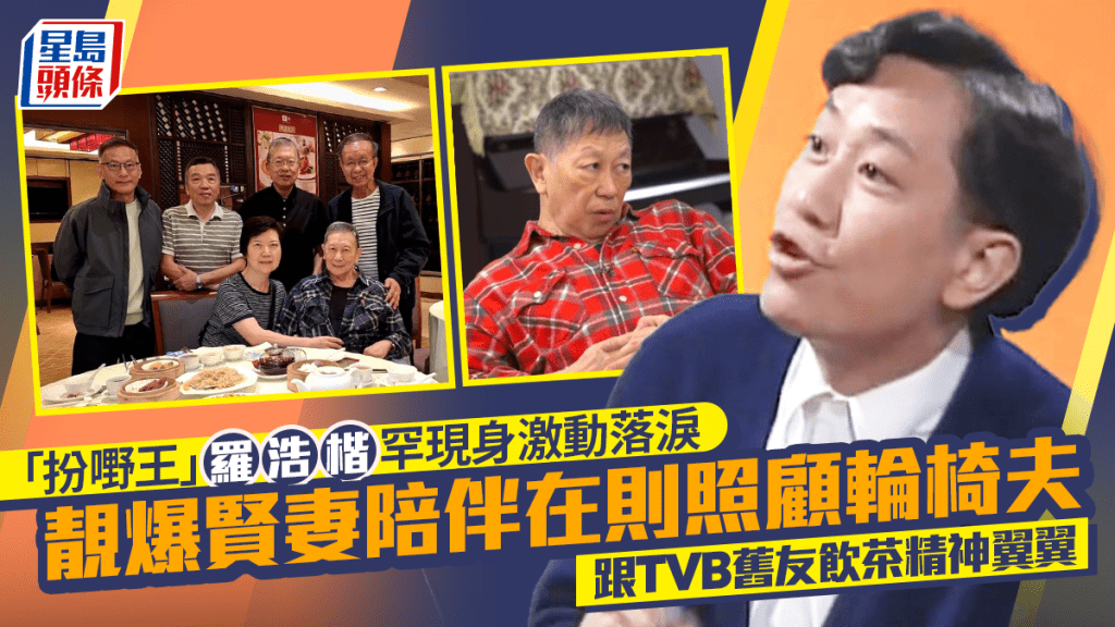 「扮嘢王」羅浩楷罕現身激動落淚  靚爆賢妻陪伴在則照顧輪椅夫  跟TVB舊友飲茶精神翼翼