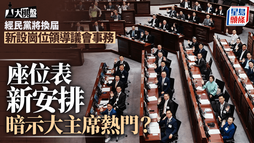 大棋盘︱经民联换届 新设岗位领导议会事务 新座位表暗示大主席人选？