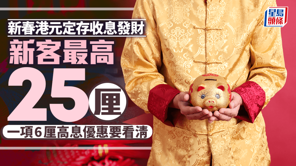 定存攻略｜新春港元定存收息發財 新客最高25厘 一項6厘高息優惠要看清