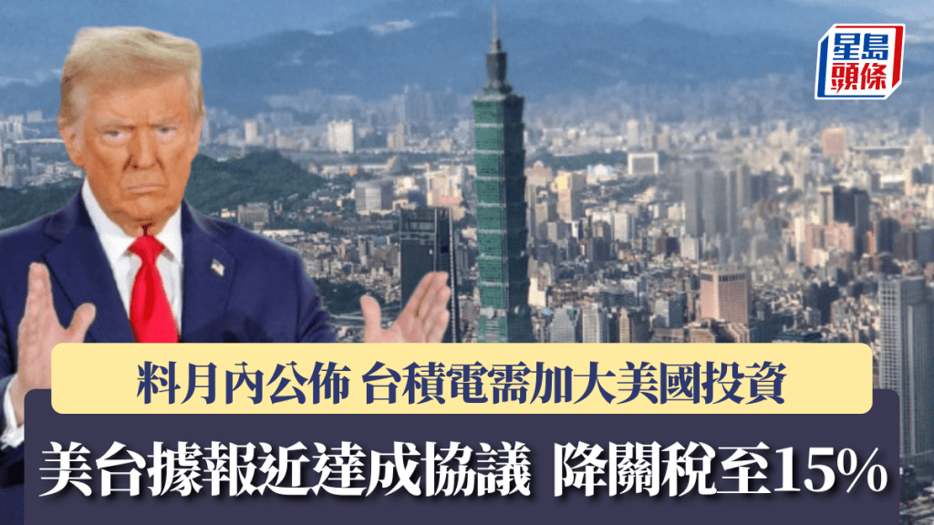美台據報近達成協議 降關稅至15% 料月內公佈 台積電需加大美國投資