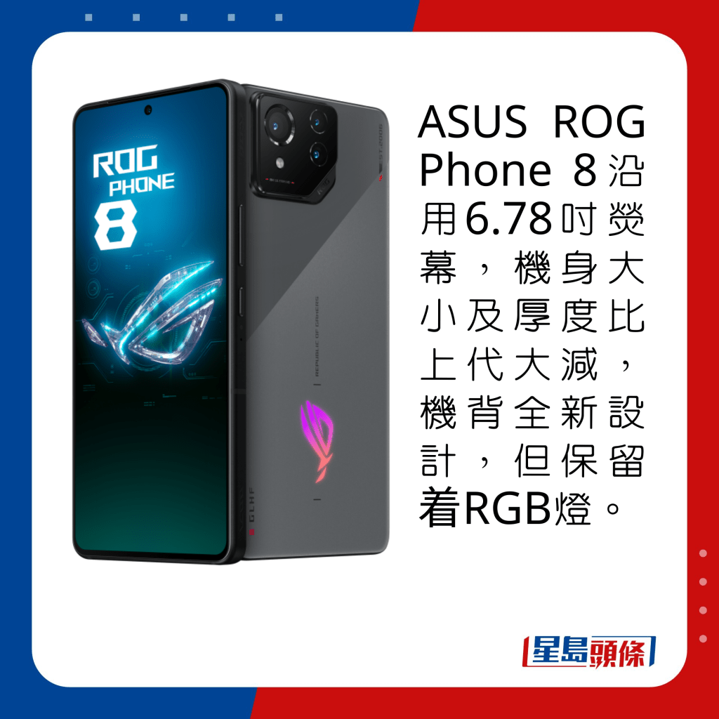 ASUS ROG Phone 8沿用6.78寸荧幕，机身大小及厚度比上代大减，机背全新设计，但保留着RGB灯。