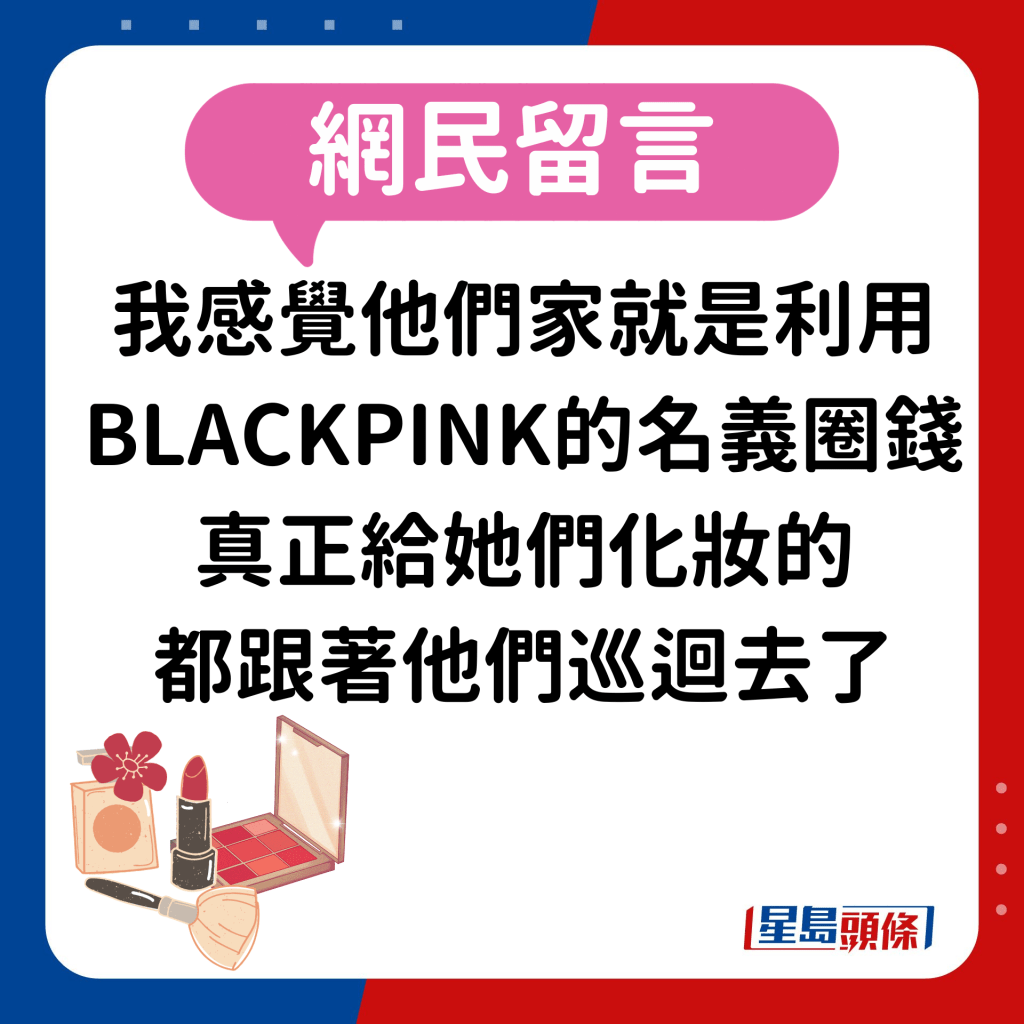 網民：「我感覺他們家就是利用墨（BLACKPINK）的名義圈錢，真正給墨做妝（化妝）的都跟著他們巡迴去了。」