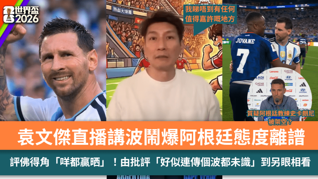世界盃2026｜袁文傑直播講波鬧爆阿根廷態度離譜：連開波都咁慢  評佛得角「咩都贏晒」