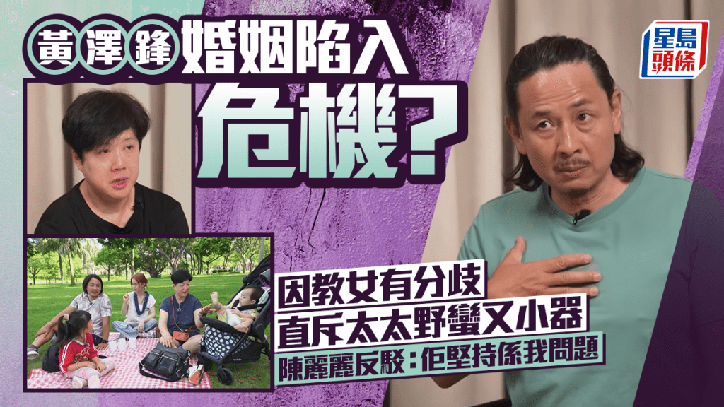 黃澤鋒婚姻陷入危機？因教女有分歧直斥太太野蠻又小器 陳麗麗反駁：佢堅持係我問題