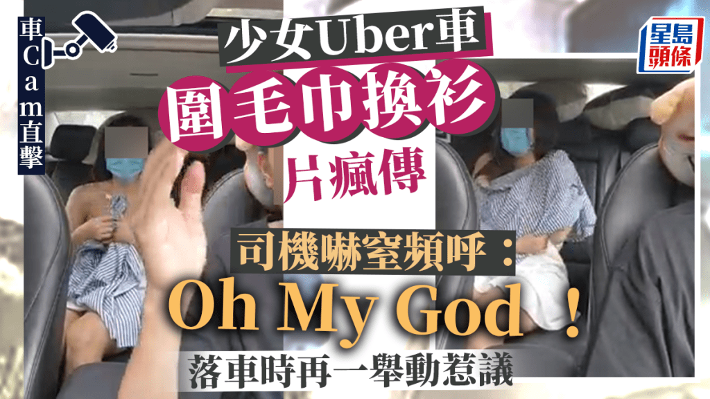 網絡熱傳一段少女在Uber車內「圍毛巾換衫」的影片，司機阻止不果，嚇窒頻呼「Oh My God！」當抵達目的地時，司機的一個爭議舉動惹來網民熱議。