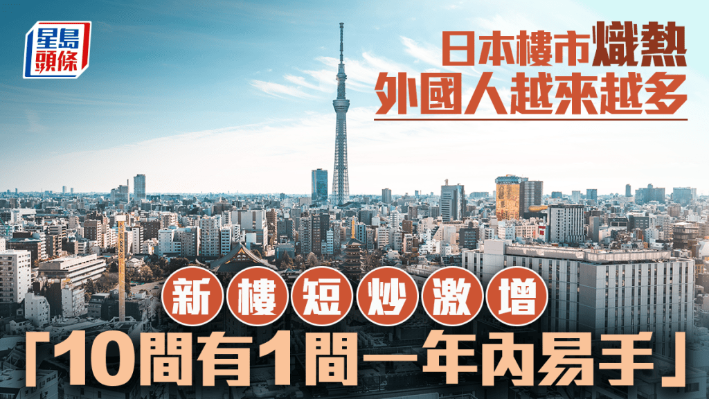 日本樓市熾熱 外國人越來越多 新樓短炒激增 「10間有1間一年內易手」