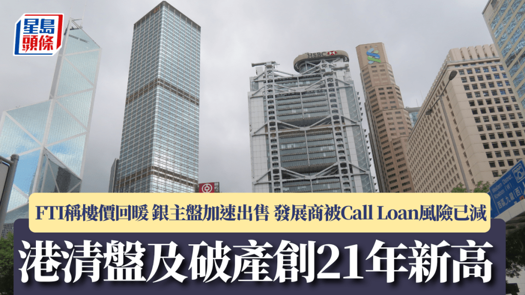 港清盤及破產創21年新高 FTI稱樓價回暖 銀主盤加速出售 發展商被Call Loan風險已減